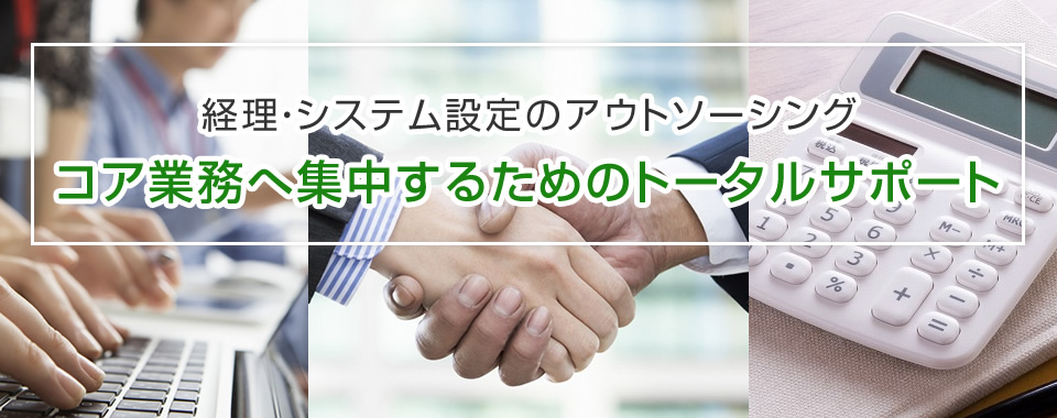 経理・システム設定のアウトソーシング コア業務へ集中するためのトータルサポート
